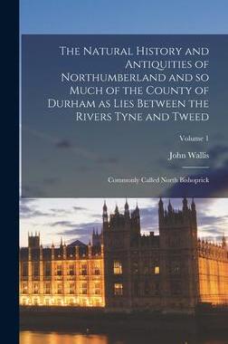 [预订]The Natural History and Antiquities of Northumberland and so Much of the County of Durham as Lies Be 9781019188286