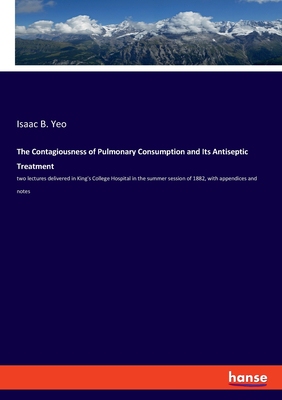 【预订】The Contagiousness of Pulmonary Consumption and Its Antiseptic Treatment