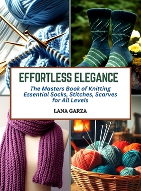 预订 Effortless Elegance: The Masters Book of Knitting Essential Socks, Stitches, Scarves for All Levels: 9798872832843