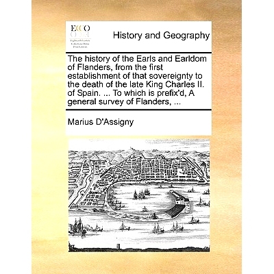 预订 The History of the Earls and Earldom of Flanders, from the First Establishment of That Sovereignty to the Death of