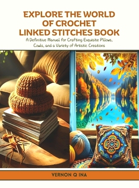 预订 Explore the World of Crochet Linked Stitches Book: A Definitive Manual for Crafting Exquisite Pillows, Cowls, and a