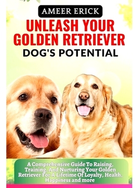 预订 Unleash Your Golden Retriever Dog’s Potential: A Comprehensive Guide To Raising, Training, And Nurturing Your Gold