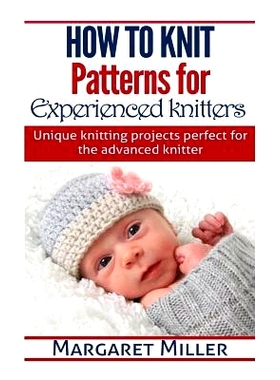 预订 How to Knit: Patterns for Experienced Knitters: Unique Knitting Projects - Perfe: 9781505645866