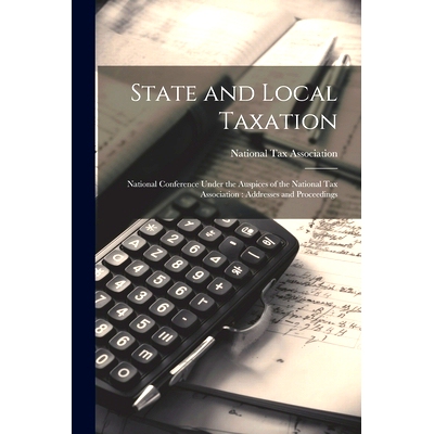 预订 State and Local Taxation: National Conference Under the Auspices of the National Tax Association: Addresses and Pro