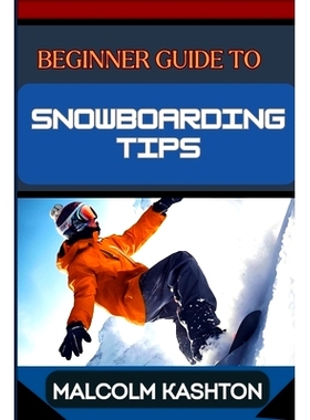 预订 Beginner Guide to Snowboarding Tips: Mastering Essential Tips, Techniques And Tricks To Conquer The Slopes And Thri
