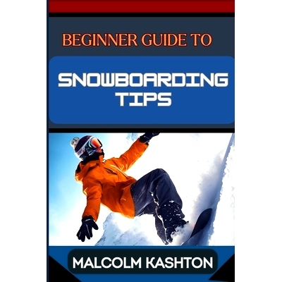 预订 Beginner Guide to Snowboarding Tips: Mastering Essential Tips, Techniques And Tricks To Conquer The Slopes And Thri
