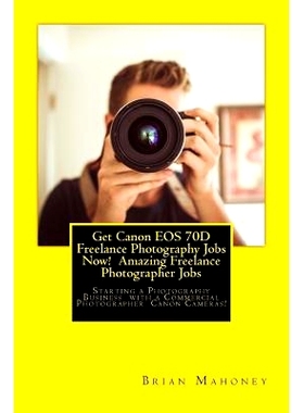 预订 Get Canon EOS 70D Freelance Photography Jobs Now! Amazing Freelance Photographer Jobs: Starting a Photography Busin