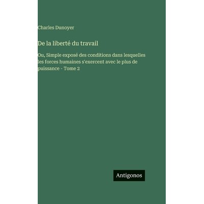 预订 De la liberté du travail: Ou, Simple exposé des conditions dans lesquelles les forces humaines s’exercent avec l