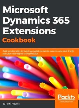 预订 Microsoft Dynamics 365 Extensions Cookbook: Add functionality to existing model elements, source code and finally p