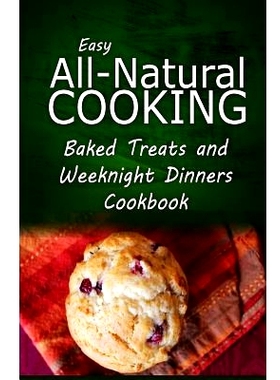 预订 Easy All-Natural Cooking - Baked Treats and Weeknight Dinners Cookbook: Easy Healthy Recipes Made With Natural Ingr
