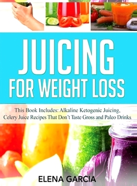 预订 Juicing for Weight Loss: This Book Includes: Alkaline Ketogenic Juicing, Celery Juice Recipes That Don't Taste Gros