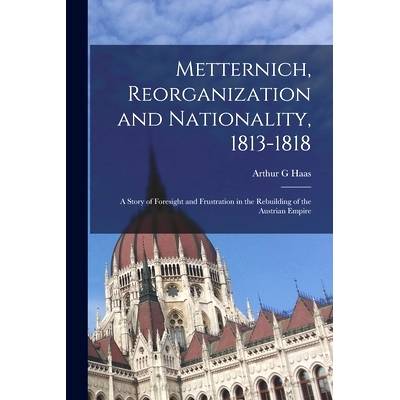 预订 Metternich, Reorganization and Nationality, 1813-1818; a Story of Foresight and Frustration in the Rebuilding of th