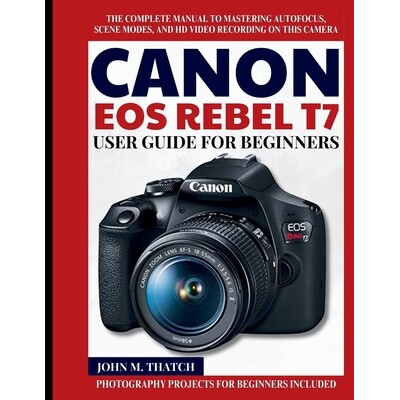 预订 Canon EOS Rebel T7 User Guide for Beginners: The Complete Manual to Mastering Autofocus, Scene Modes, and HD Video