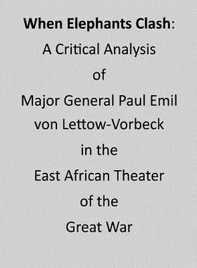 预订 When Elephants Clash: A Critical Analysis of Major General Paul Emil von Lettow-Vorbeck in the East African Theater