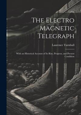 [预订]The Electro Magnetic Telegraph: With an Historical Account of Its Rise, Progress, and Present Condit 9781021717603