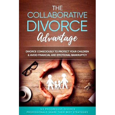 预订 The Collaborative Divorce Advantage: Divorce Consciously to Protect Your Children and Avoid Financial and Emotional