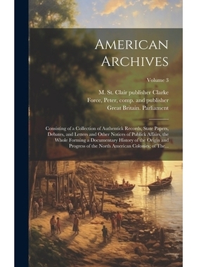 预订 American Archives: Consisting of a Collection of Authentick Records, State Papers, Debates, and Letters and Other N