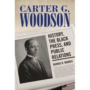 预订 Carter G. Woodson: History, the Black Press, and Public Relations 卡特.G.伍德森：历史、黑人报刊与公关（丛书）: 9781