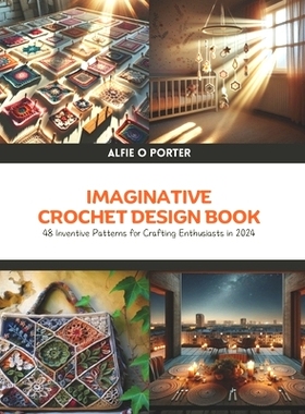 预订 Imaginative Crochet Design Book: 48 Inventive Patterns for Crafting Enthusiasts in 2024: 9798327094543