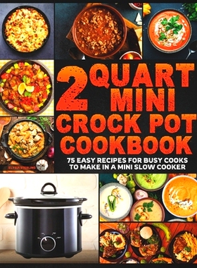 预订 2 Quart Mini Crock Pot Cookbook: 75 Easy Recipes for Busy Cooks to Make in a Mini Slow Cooker: 9798880479245