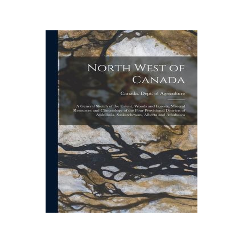 [预订]North West of Canada [microform]: a General Sketch of the Extent, Woods and Forests, Mineral Resourc 9781015225053