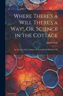 [预订]Where There’s a Will There’s a Way!, Or, Science in the Cottage: An Account of the Labours of Na 9781020284441