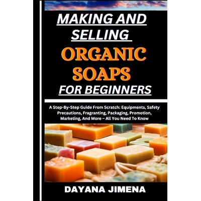预订 Making and Selling Organic Soaps for Beginners: A Step-By-Step Guide From Scratch: Equipments, Safety Precautions,