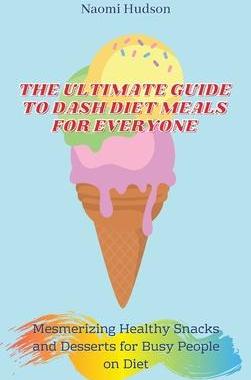[预订]The Ultimate Guide to Dash Diet Meals for Everyone: Mesmerizing Healthy Snacks and Desserts for Busy 9781802690996