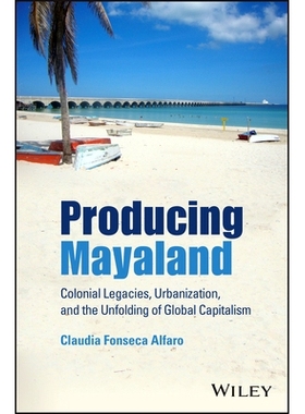 预订 Producing Mayaland - Colonial Legacies, Urbanization, and the Unfolding of Global Capitalism: Colonial Legacies, Ur