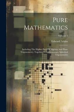 [预订]Pure Mathematics: Including The Higher Parts Of Algebra And Plane Trigonometry, Together With Elemen 9781020429507