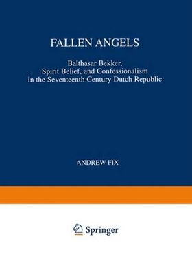 预订 Fallen Angels: Balthasar Bekker, Spirit Belief, and Confessionalism in the Seventeenth Century Dutch Republic: 9789