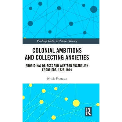 预订 Colonial Ambitions and Collecting Anxieties: Aboriginal Objects and Western Australian Frontiers, 1828–1914 殖民野