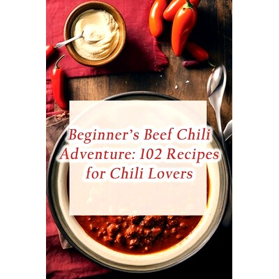 预订 Beginner’s Beef Chili Adventure: 102 Recipes for Chili Lovers: 9798860528734