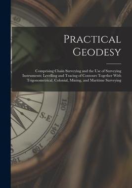 [预订]Practical Geodesy: Comprising Chain Surveying and the Use of Surveying Instruments; Levelling and Tr 9781017125498
