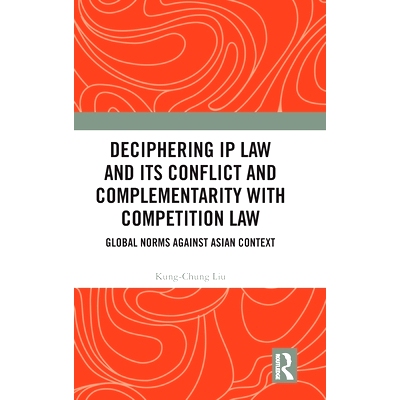 预订 Deciphering IP Law and Its Conflict and Complementarity with Competition Law: Global Norms Against Asian Context 解