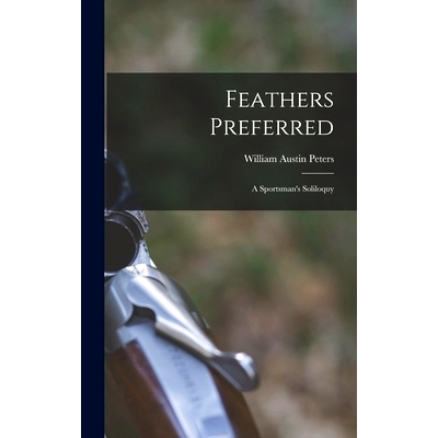 预订 Feathers Preferred: a Sportsman’s Soliloquy: 9781014244697