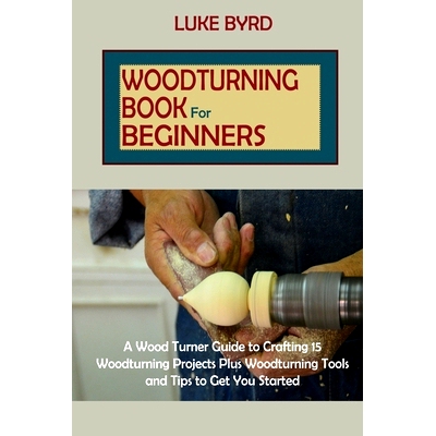 预订 Woodturning Book for Beginners: A Wood Turner Guide to Crafting 15 Woodturning Projects Plus Woodturning Tools and