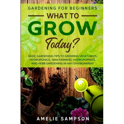 预订 Gardening For Beginners: WHAT TO GROW TODAY? - Basic Gardening Tips To Growing Vegetables, Hydroponics, Mini Farmin
