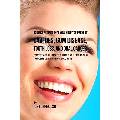 预订 53 Juice Recipes That Will Help You Prevent Cavities, Gum Disease, Tooth Loss, and Oral Cancers: Prevent and Elimin