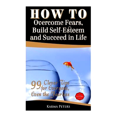 预订 How to Overcome Fears, Build Self-Esteem and Succeed in Life: 99 Clever Tips for Everyone, Even the Fearless: 97815