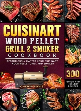 预订 Cuisinart Wood Pellet Grill and Smoker Cookbook: 300 Quick and Healthy Recipes to Effortlessly Master Your Cuisinar