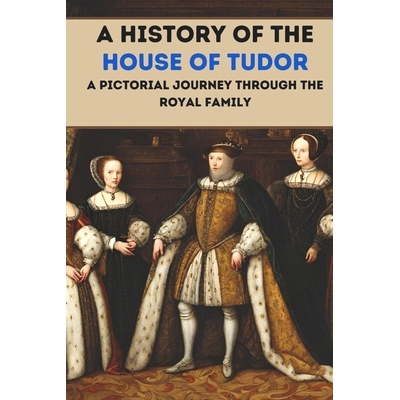 预订 A History of the House of Tudor: A Pictorial Journey Through the Royal Family: 9798863004501
