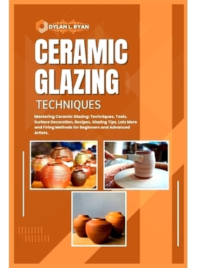 预订 Ceramic Glazing Techniques: Mastering Ceramic Glazing: Techniques, Tools, Surface Decoration, Recipes, Glazing Tips