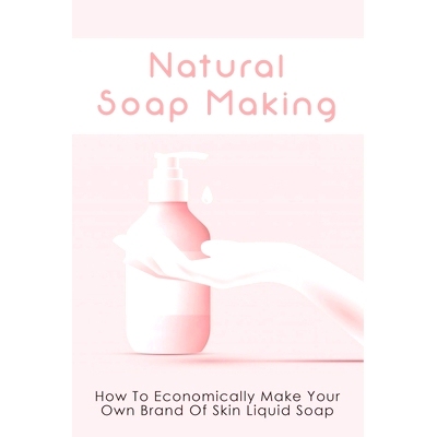 预订 Natural Soap Making: How To Economically Make Your Own Brand Of Skin Liquid Soap: How To Make Sunscreen Lotion & Mu
