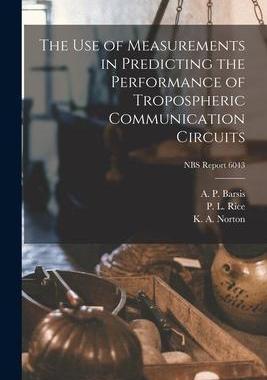 [预订]The Use of Measurements in Predicting the Performance of Tropospheric Communication Circuits; NBS Re 9781014006912