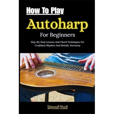 预订 How To Play Autoharp For Beginners: Step-By-Step Lessons And Chord Techniques For Confident Rhythm And Melodic Harm