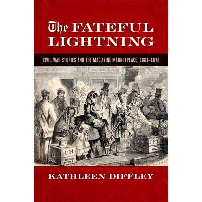 预订 Fateful Lightning: Civil War Stories and the Magazine Marketplace, 1861-1876 命运的闪电：内战故事与杂志市场，1861-1