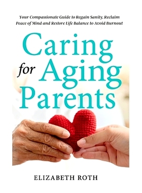 预订 Caring For Aging Parents: Your Compassionate Guide to Regain Sanity, Reclaim Peace of Mind and Restore Life Balance
