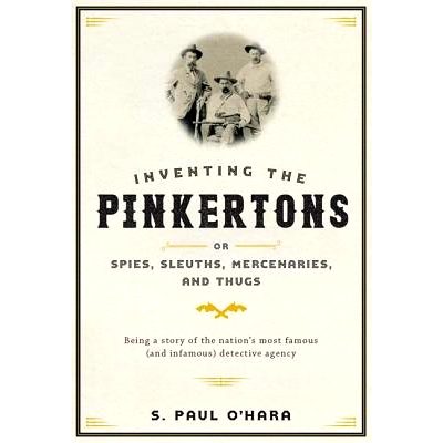 预订 Inventing the Pinkertons; or, Spies, Sleuths, Mercenaries, and Thugs: Being a story of the nation’s most famous (a