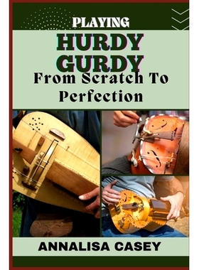预订 Playing Hurdy Gurdy from Scratch to Perfection: Mastering The Melodies, Crafting Musical Brilliance From The Basics